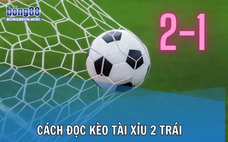 Bong88 hướng dẫn cách đọc kèo tài xỉu 2 trái chuẩn