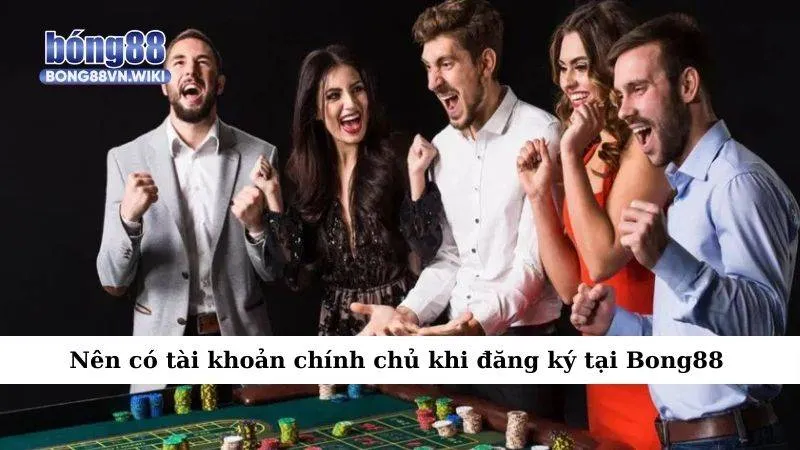 Nên có tài khoản chính chủ khi đăng ký tại Bong88