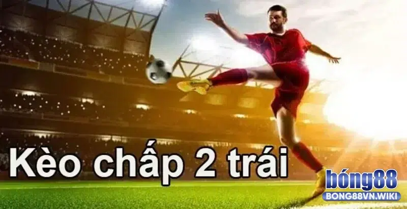 Tìm hiểu về kèo chấp 2 trái