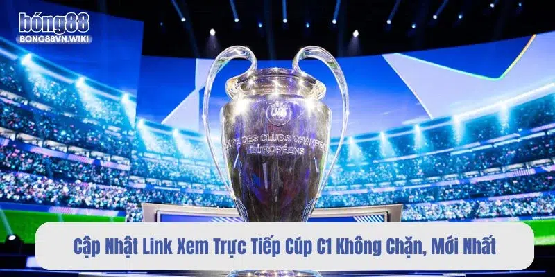 Cập Nhật Link Xem Trực Tiếp Cúp C1 Không Chặn, Mới Nhất